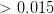 $> 0.015$