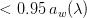 $< 0.95 \: a_w(\lambda)$